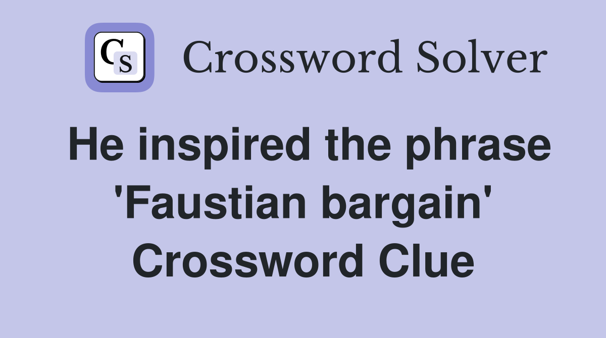 He inspired the phrase 'Faustian bargain' Crossword Clue