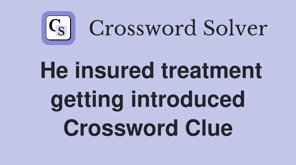 He insured treatment getting introduced Crossword Clue