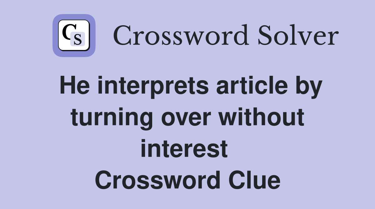 He interprets article by turning over without interest  Crossword Clue