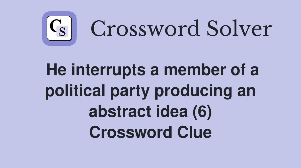 He interrupts a member of a political party producing an abstract idea (6) Crossword Clue