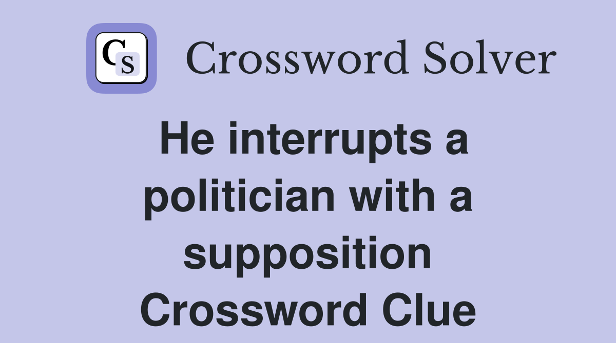 He interrupts a politician with a supposition Crossword Clue