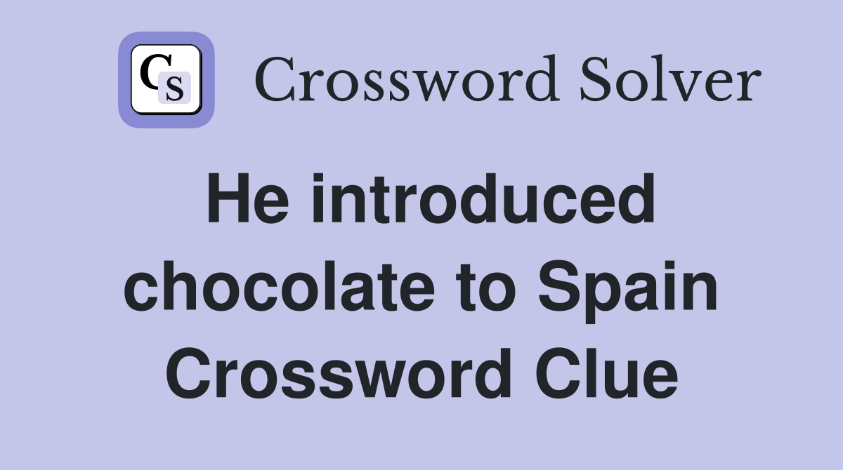 He introduced chocolate to Spain Crossword Clue