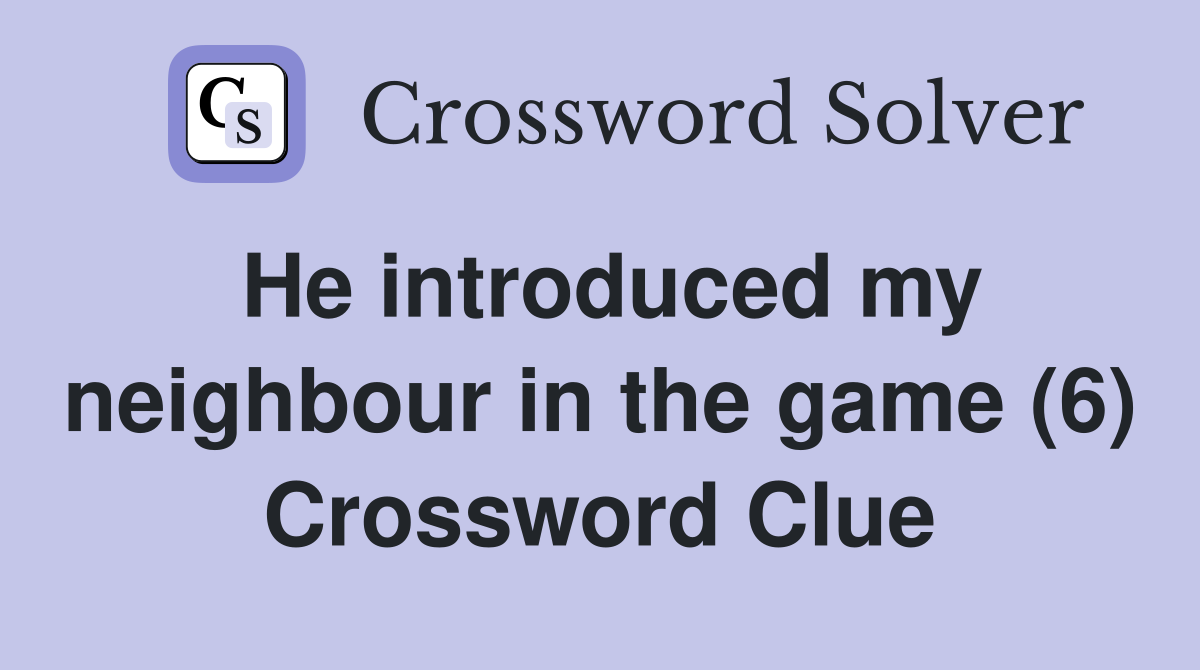 He introduced my neighbour in the game (6) Crossword Clue
