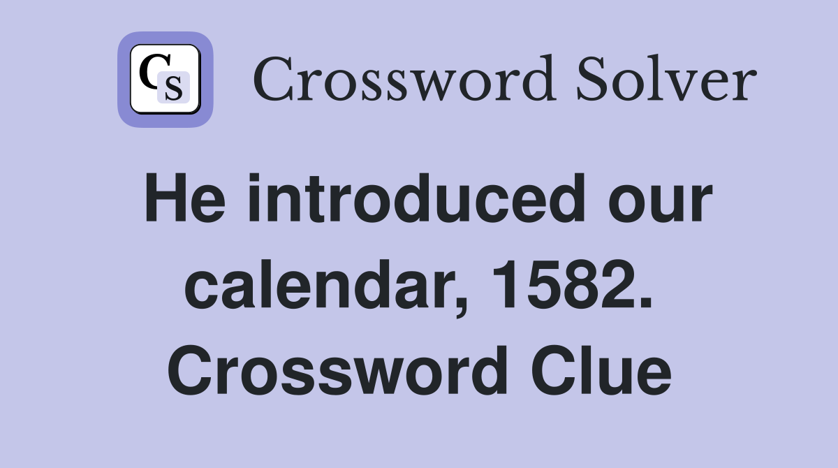He introduced our calendar, 1582. Crossword Clue