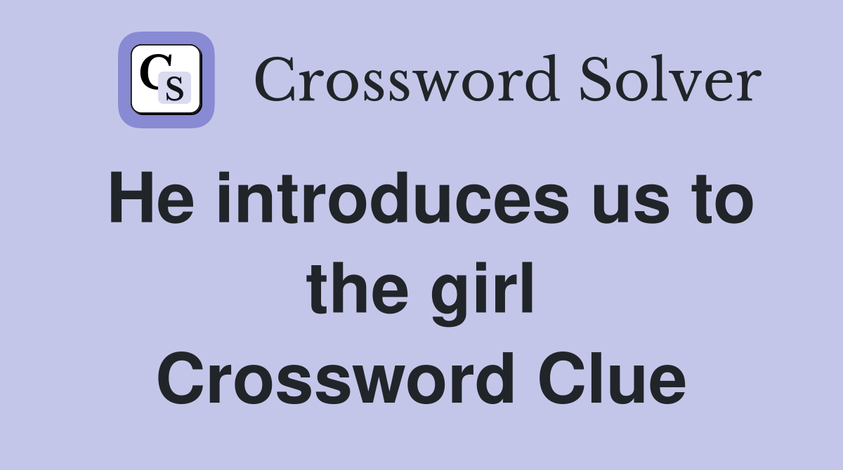 He introduces us to the girl Crossword Clue