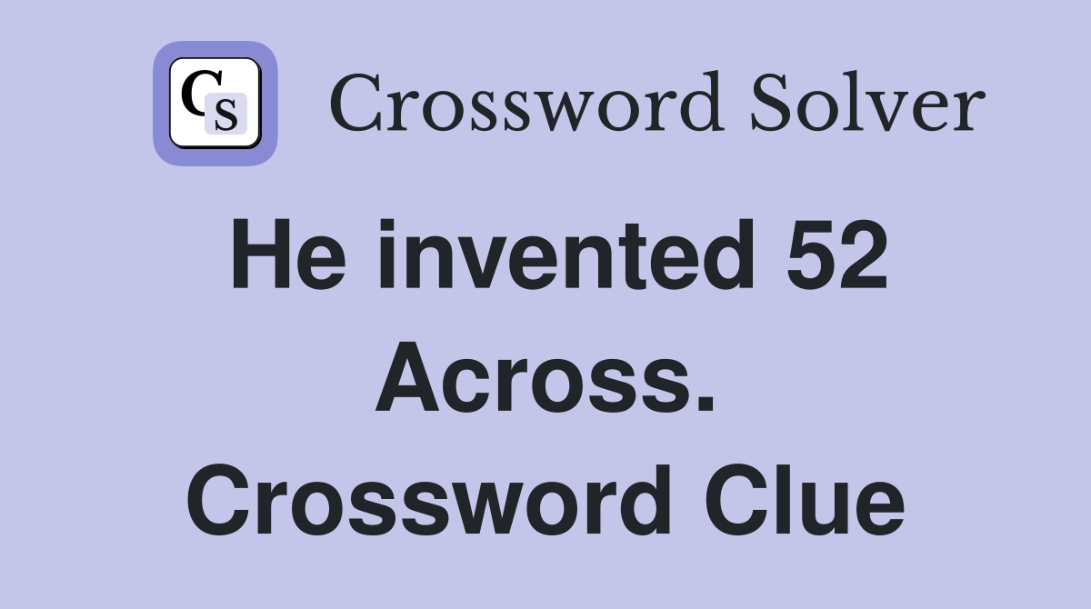 He invented 52 Across. Crossword Clue