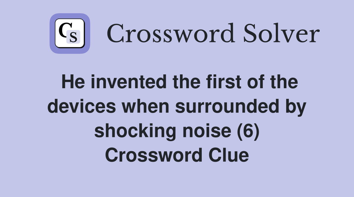 He invented the first of the devices when surrounded by shocking noise (6) Crossword Clue