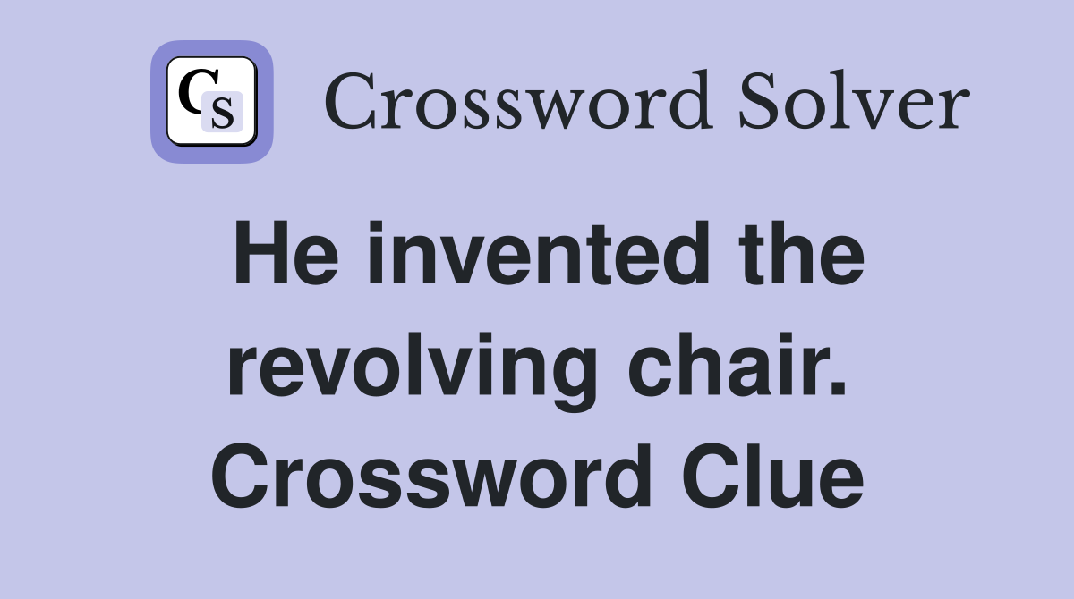 He invented the revolving chair. Crossword Clue