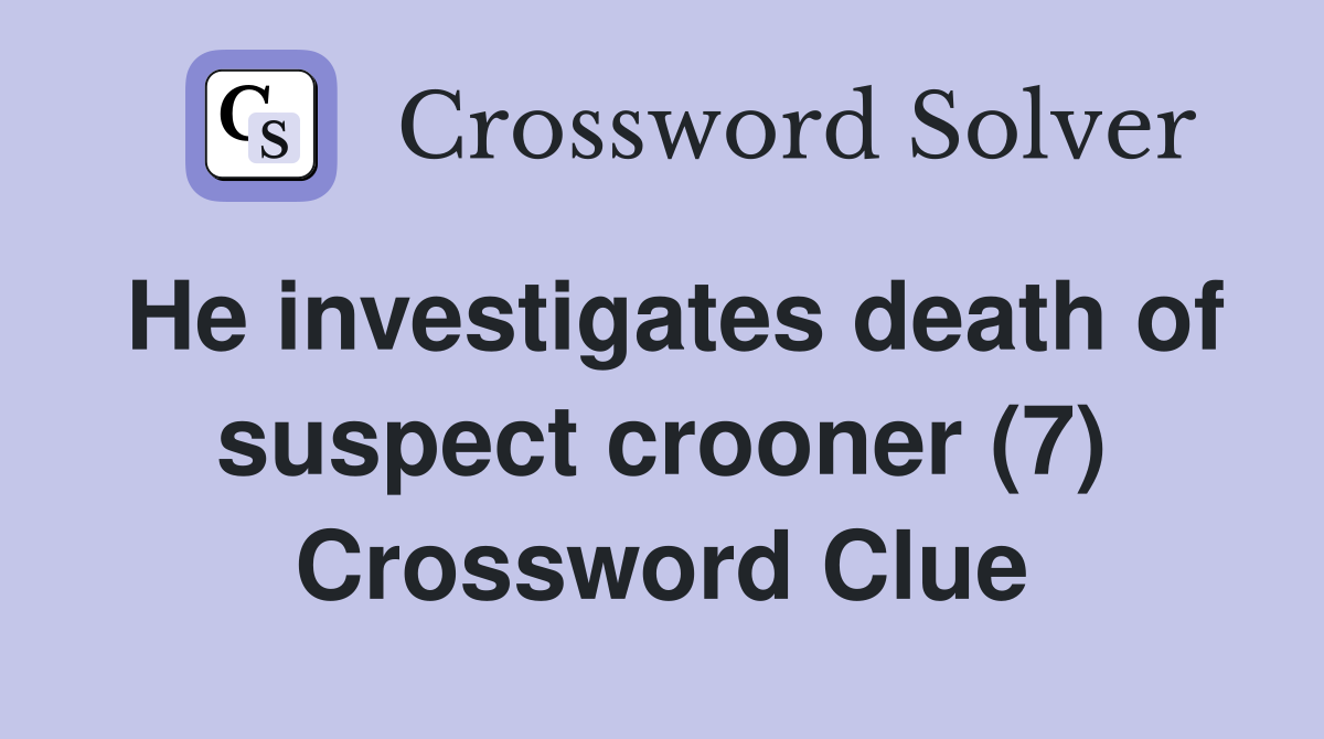 He investigates death of suspect crooner (7) Crossword Clue
