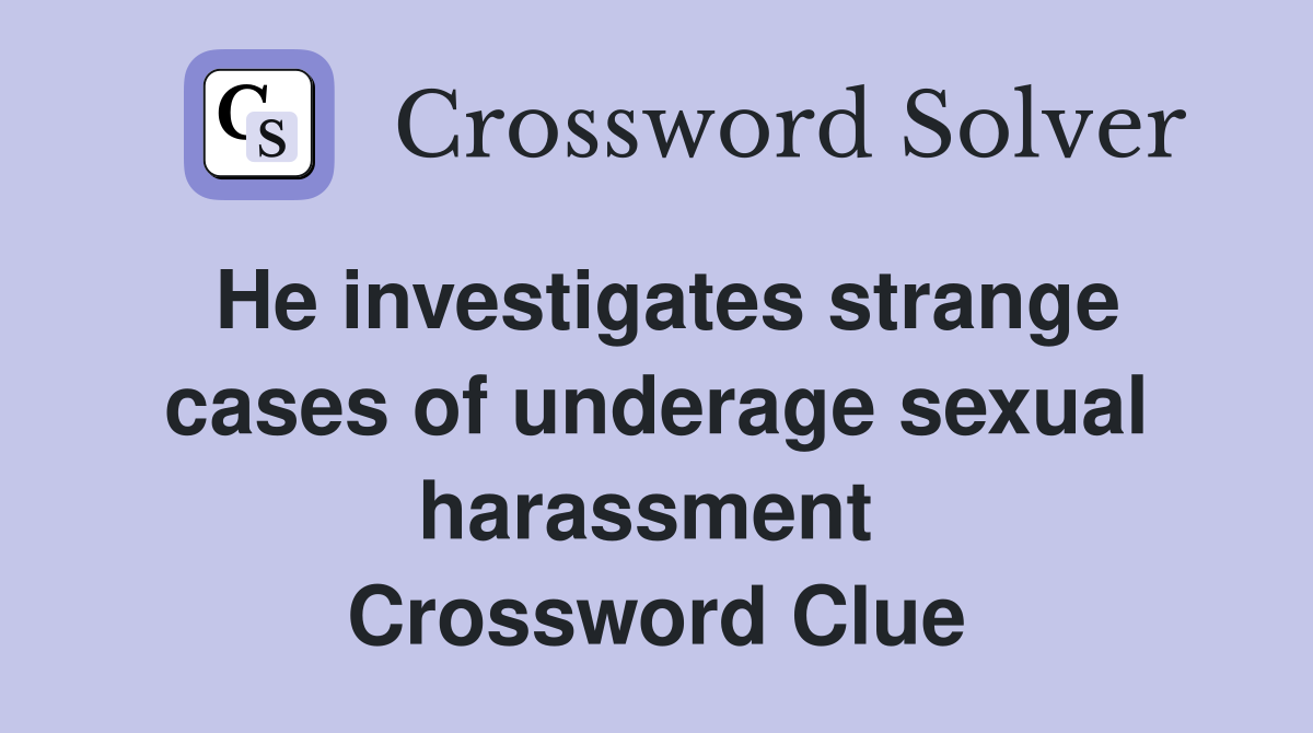 He investigates strange cases of underage sexual harassment  Crossword Clue