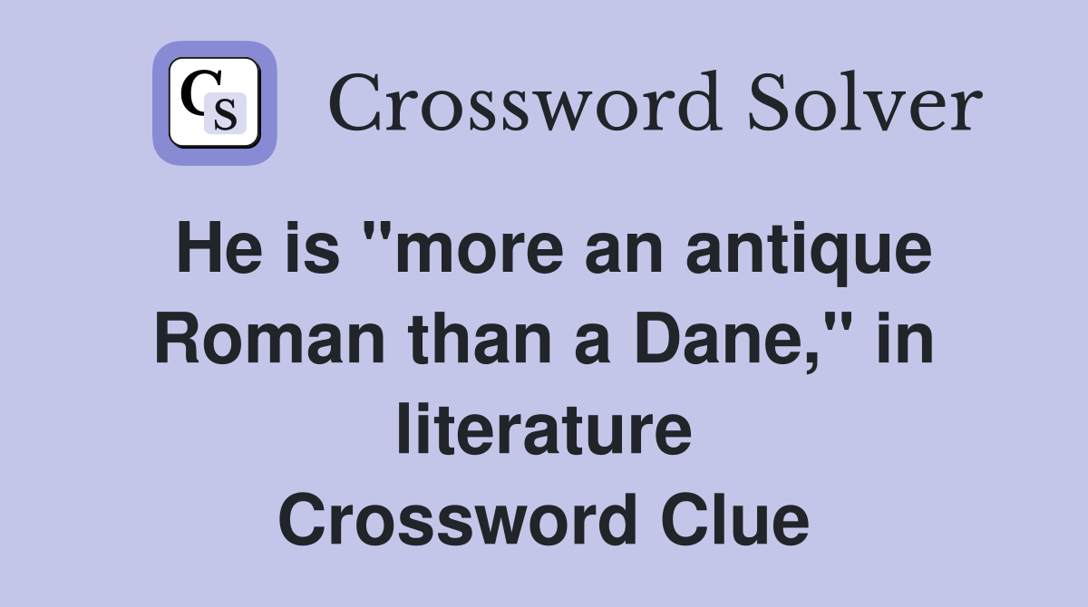 He is "more an antique Roman than a Dane," in literature Crossword Clue