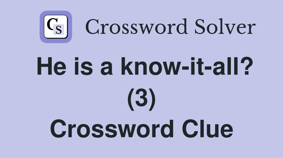 He is a know-it-all? (3) Crossword Clue