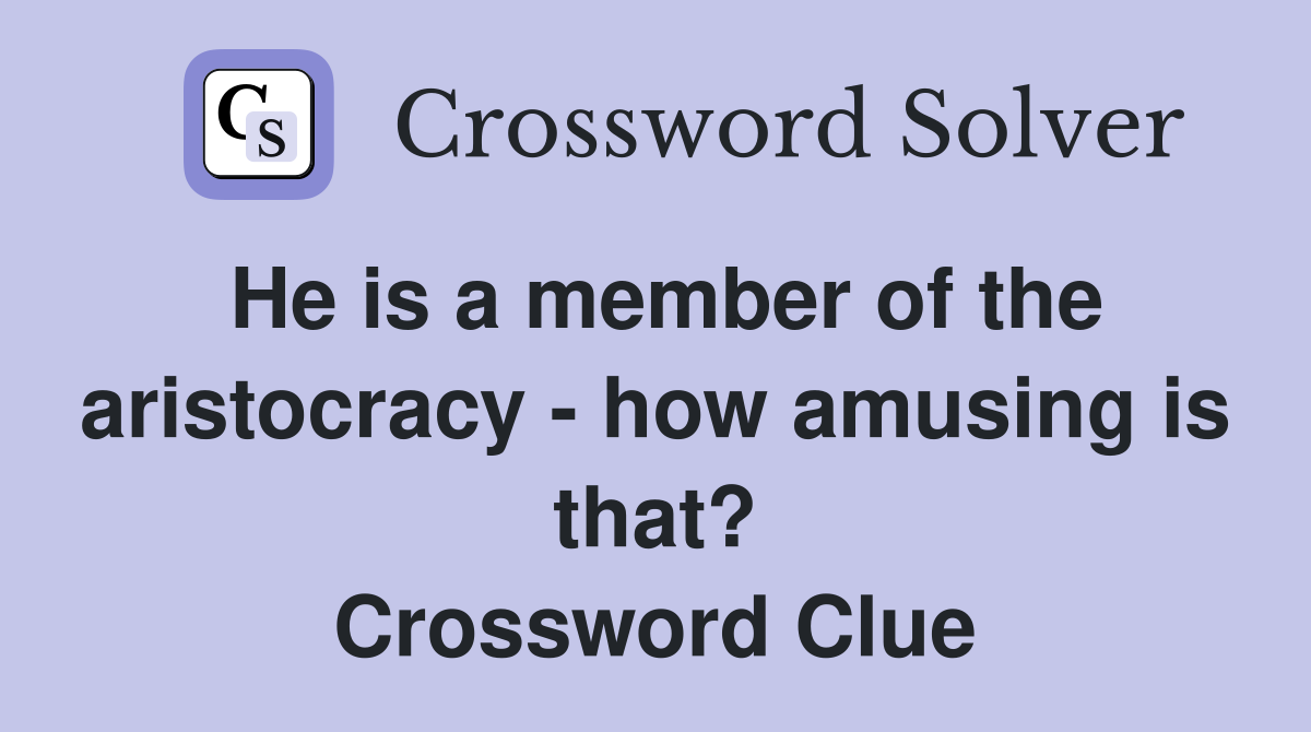 He is a member of the aristocracy - how amusing is that? Crossword Clue