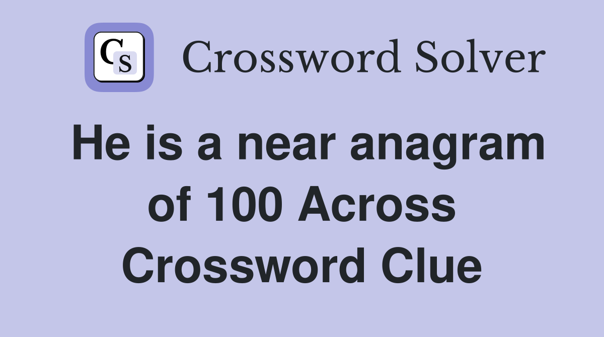 He is a near anagram of 100 Across Crossword Clue