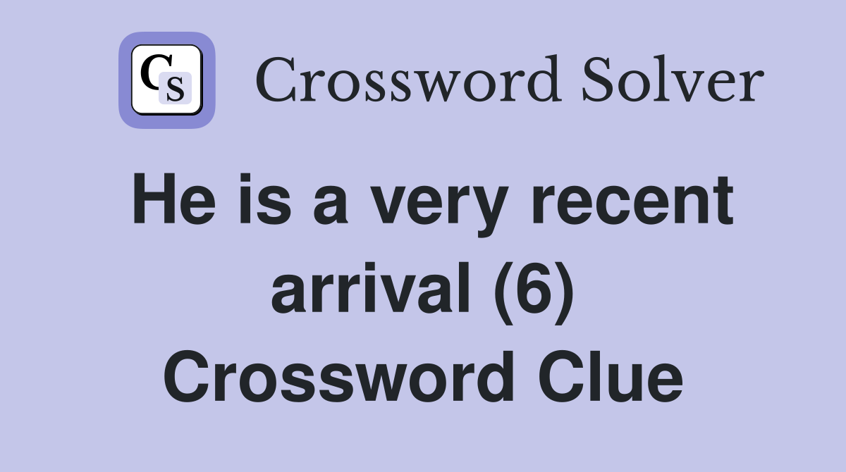 He is a very recent arrival (6) Crossword Clue