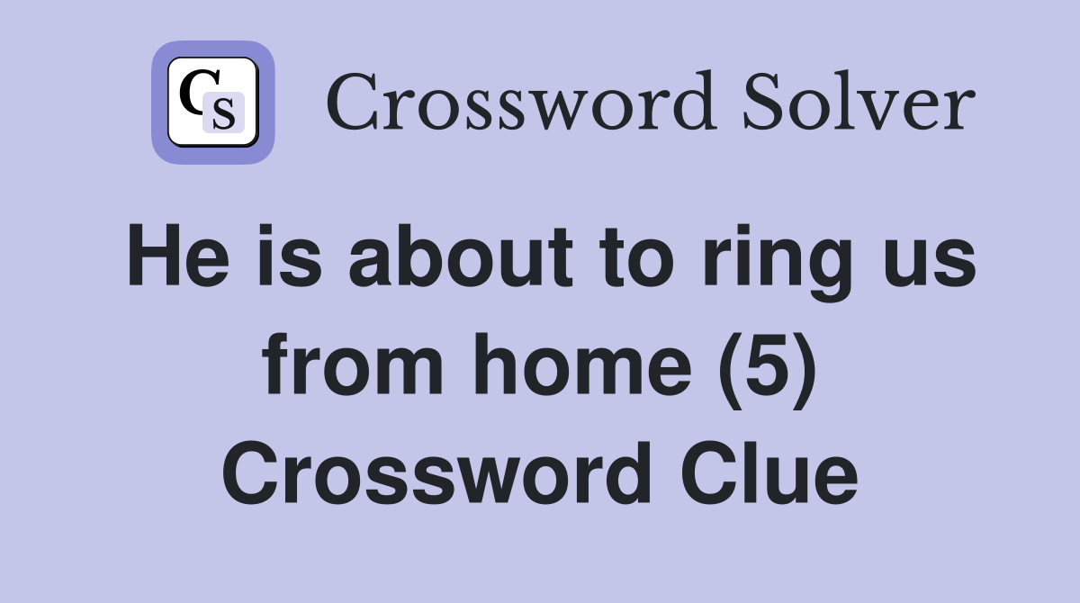 He is about to ring us from home (5) Crossword Clue