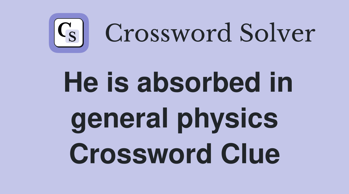 He is absorbed in general physics Crossword Clue
