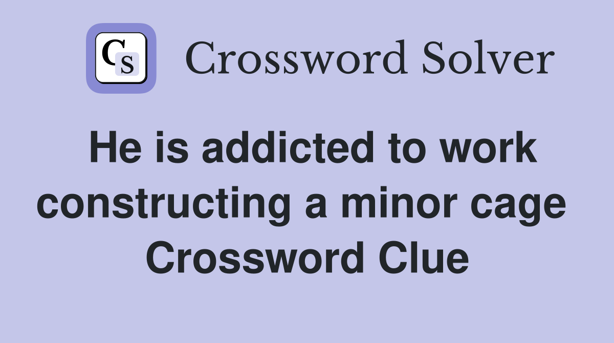 He is addicted to work constructing a minor cage  Crossword Clue