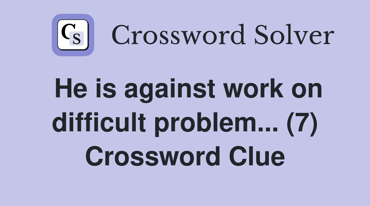 He is against work on difficult problem... (7) Crossword Clue