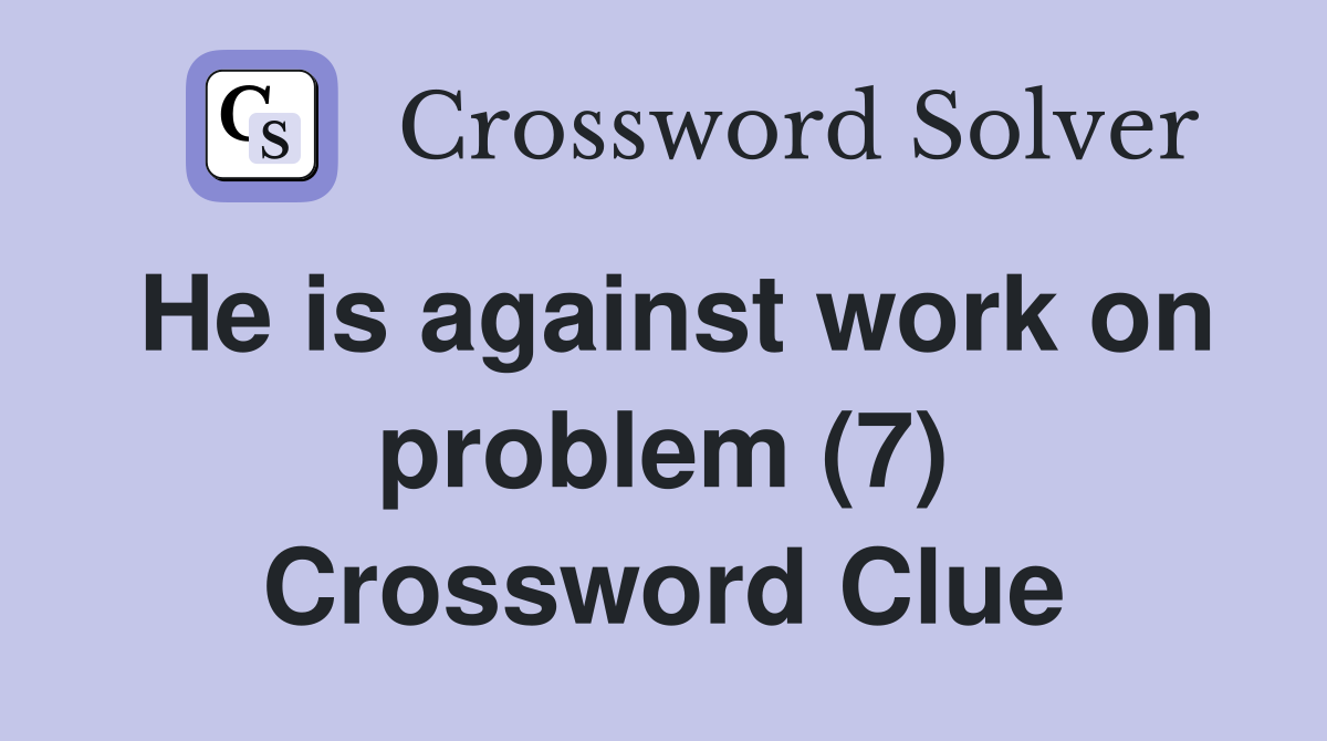 He is against work on problem (7) Crossword Clue