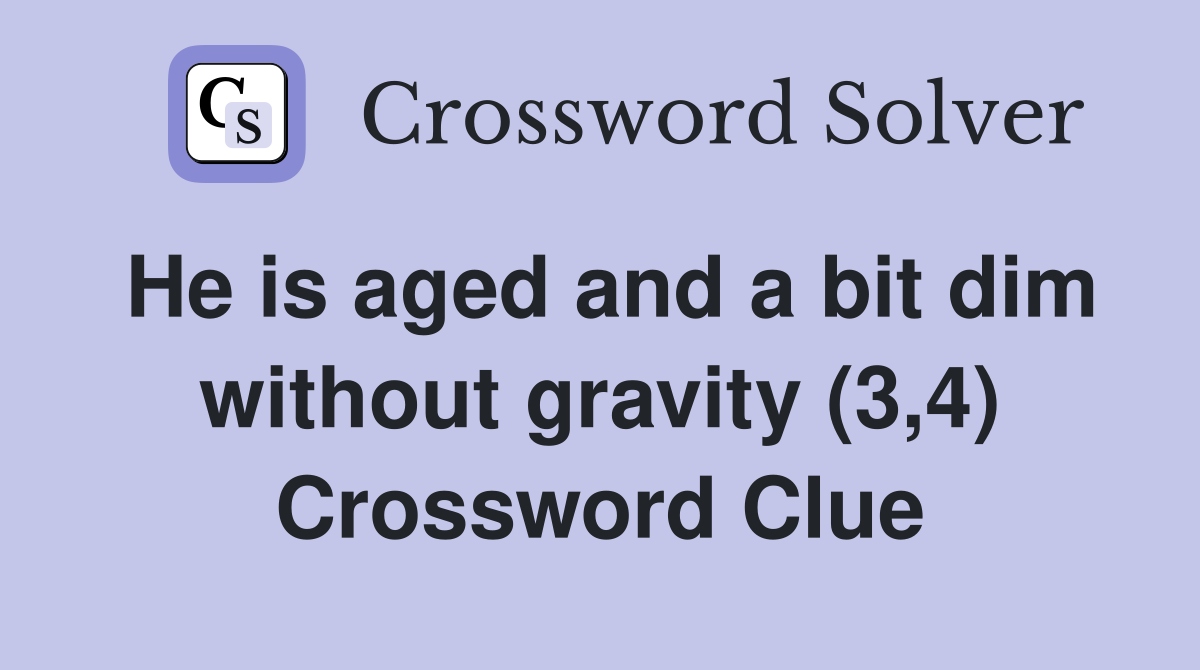 He is aged and a bit dim without gravity (3,4) Crossword Clue