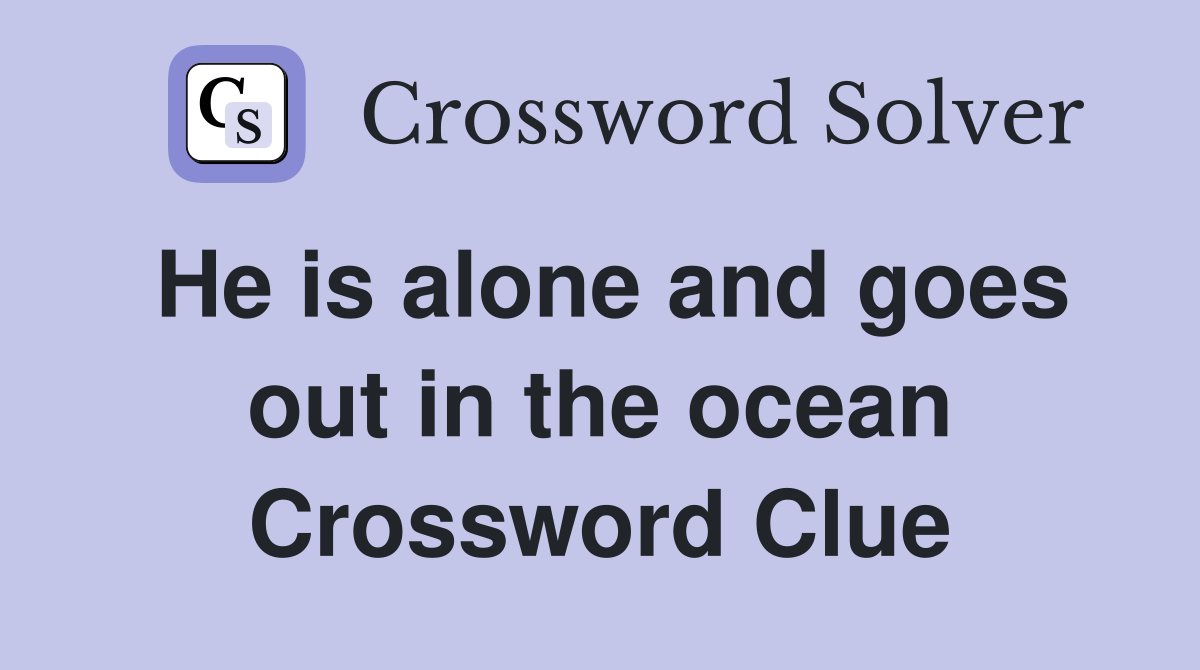 He is alone and goes out in the ocean Crossword Clue