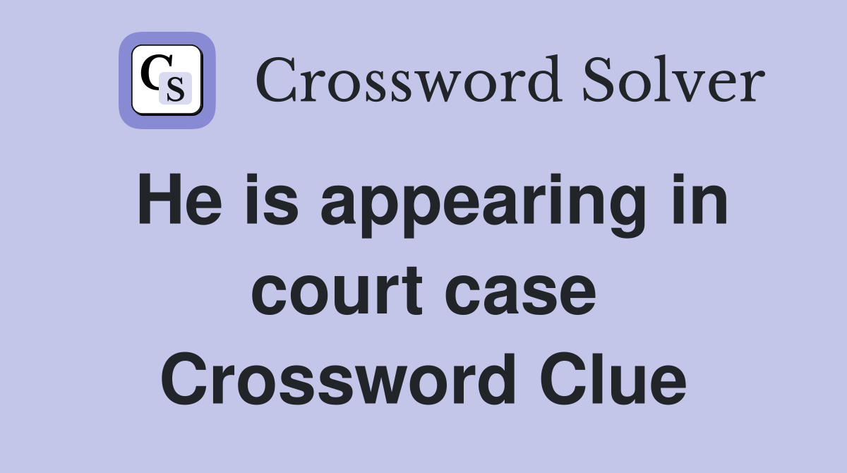 He is appearing in court case Crossword Clue