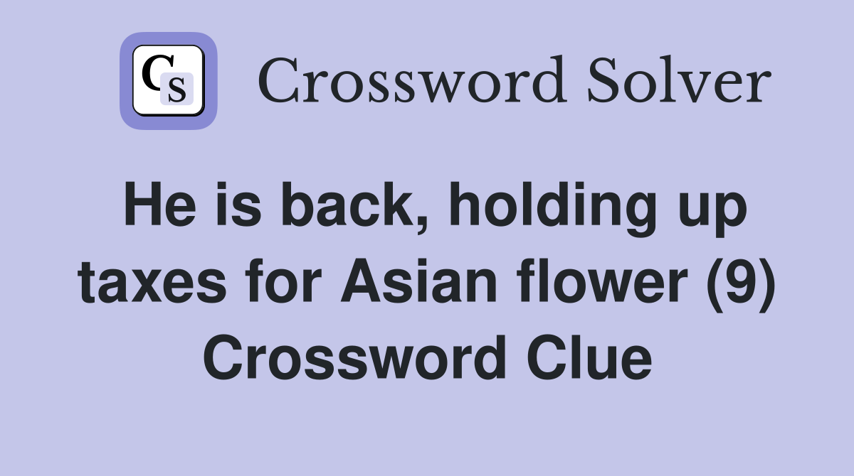 He is back, holding up taxes for Asian flower (9) Crossword Clue