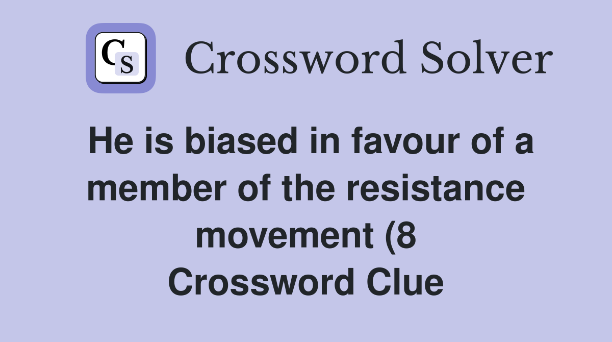 He is biased in favour of a member of the resistance movement (8 He is biased in favour of a member of the resistance movement (8