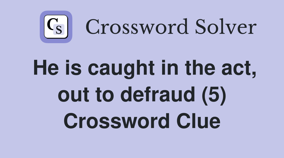 He is caught in the act, out to defraud (5) Crossword Clue