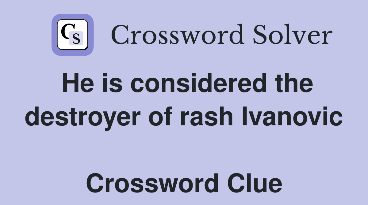 He is considered the destroyer of rash Ivanovic  Crossword Clue