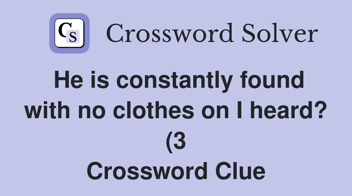He is constantly found with no clothes on I heard? (3) Crossword Clue He is constantly found with no clothes on I heard? (3) Crossword Clue