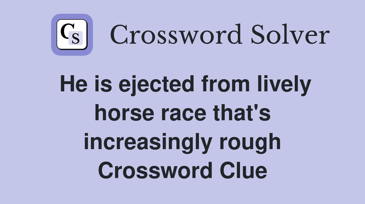 He is ejected from lively horse race that's increasingly rough Crossword Clue