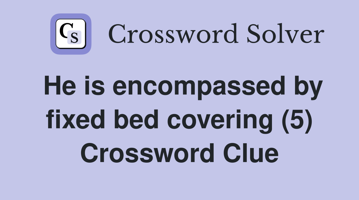 He is encompassed by fixed bed covering (5) Crossword Clue