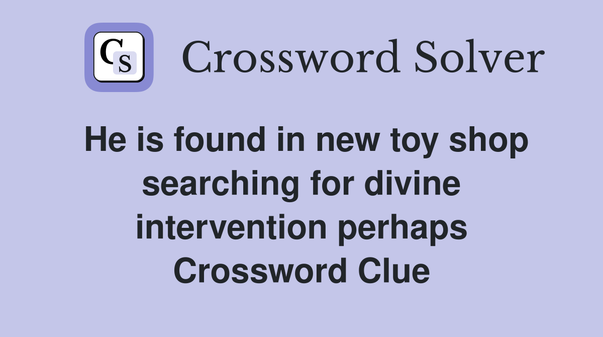 He is found in new toy shop searching for divine intervention perhaps Crossword Clue