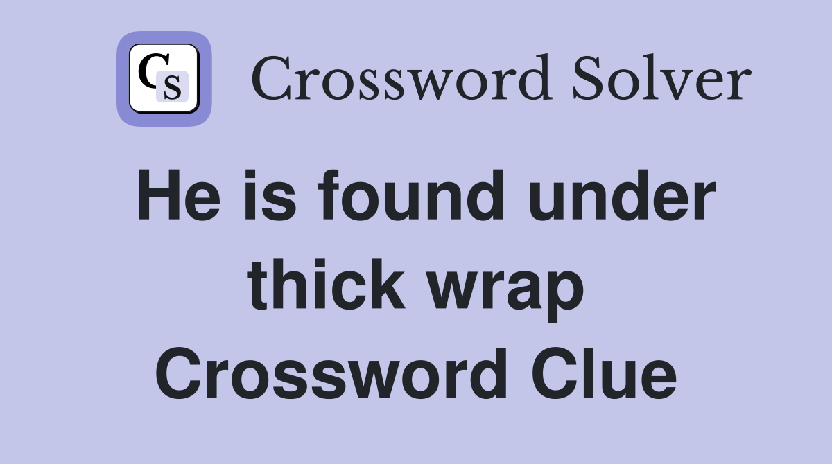 He is found under thick wrap Crossword Clue