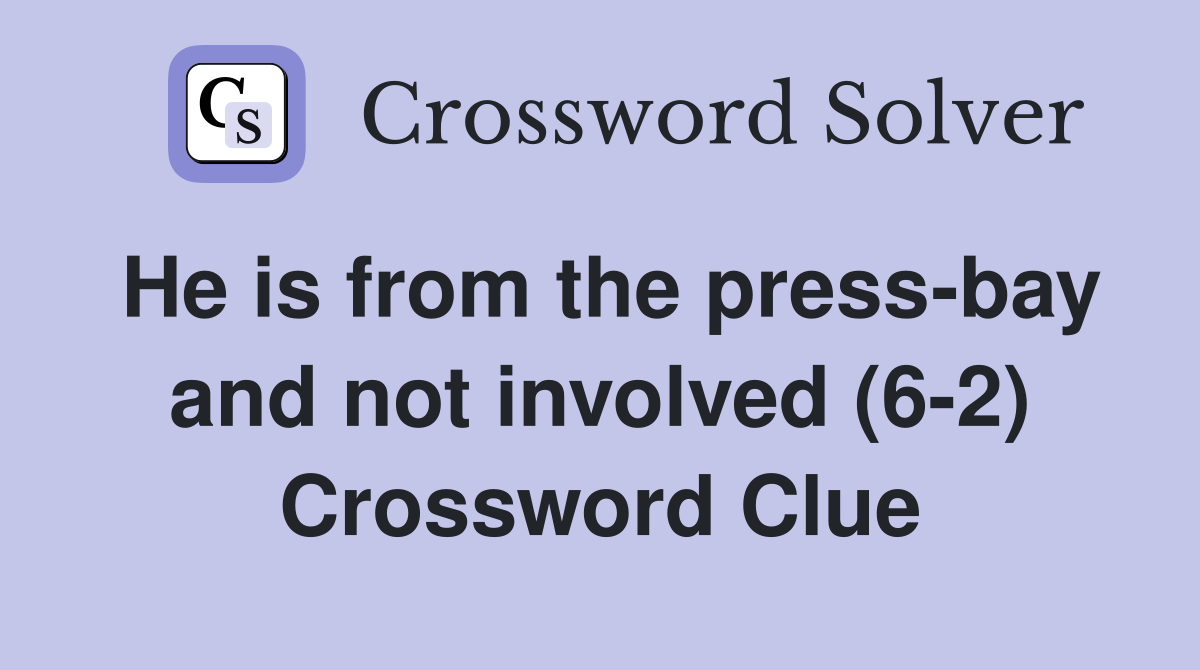 He is from the press-bay and not involved (6-2) Crossword Clue