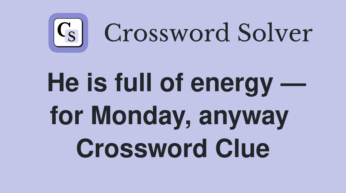 He is full of energy — for Monday, anyway  Crossword Clue