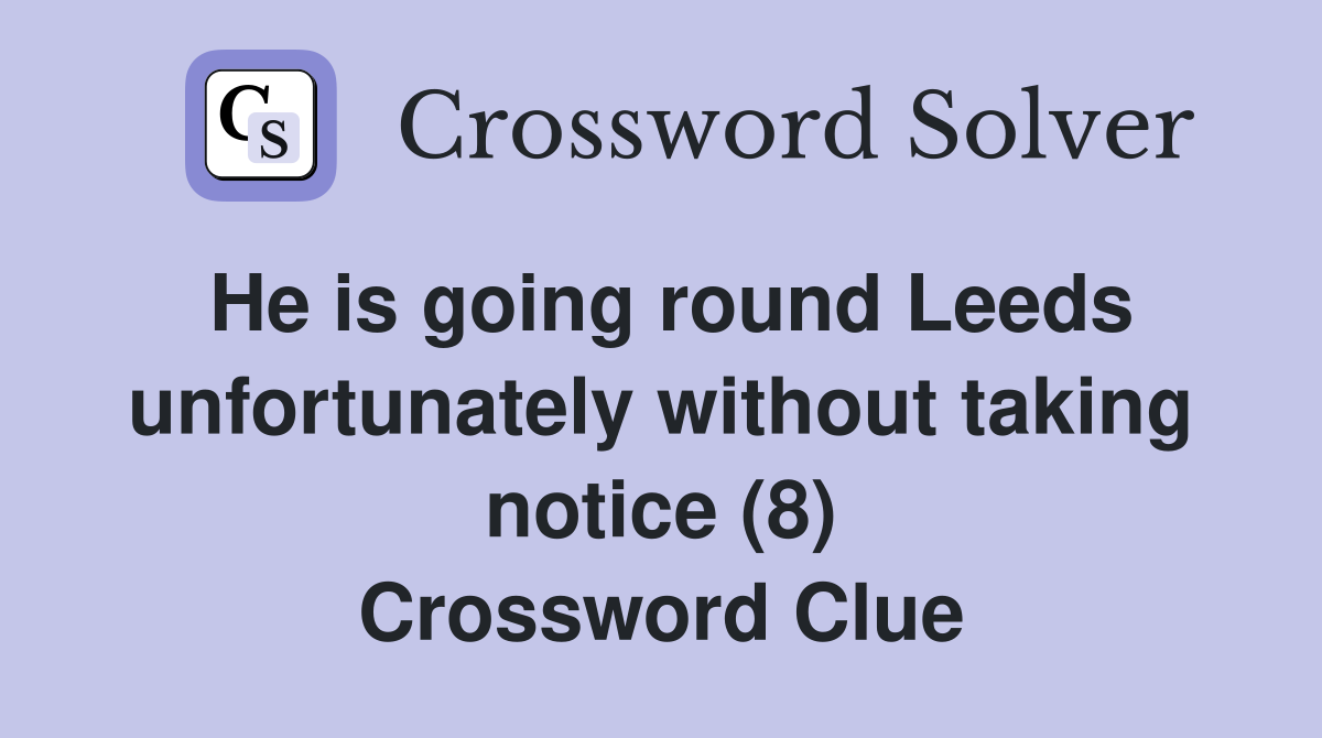 He is going round Leeds unfortunately without taking notice (8) Crossword Clue