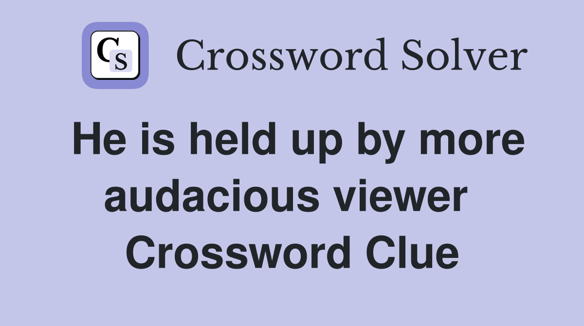 He is held up by more audacious viewer  Crossword Clue