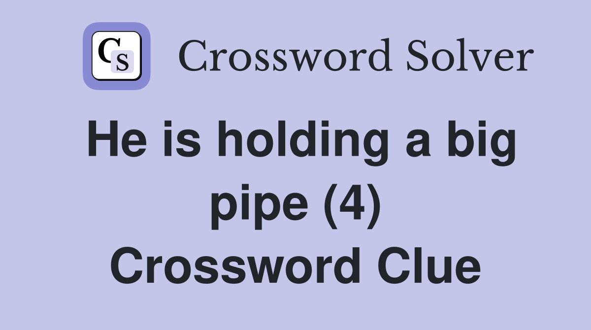 He is holding a big pipe (4) Crossword Clue