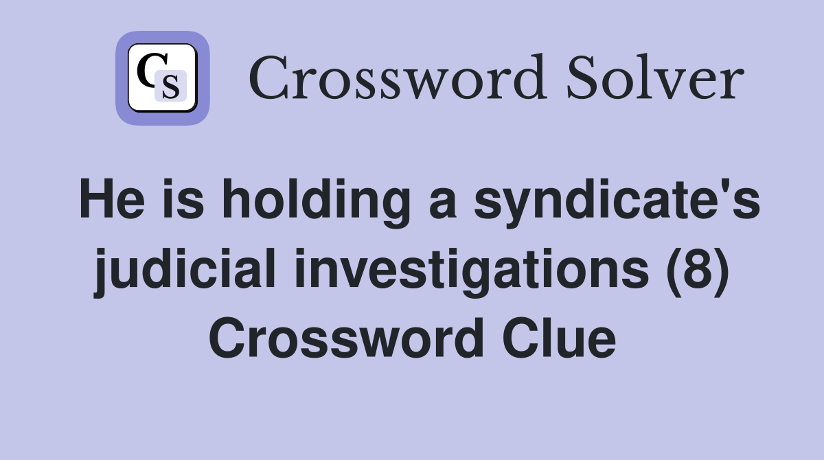 He is holding a syndicate's judicial investigations (8) Crossword Clue