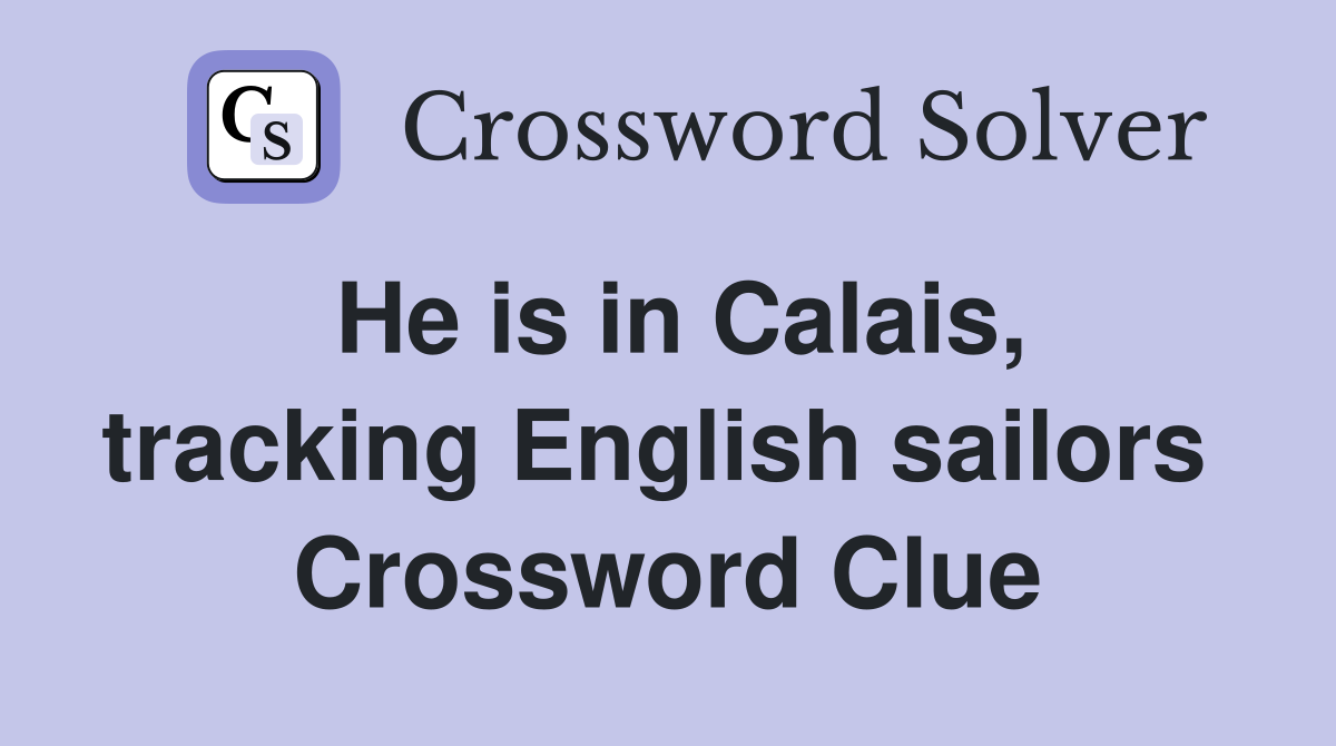 He is in Calais, tracking English sailors  Crossword Clue