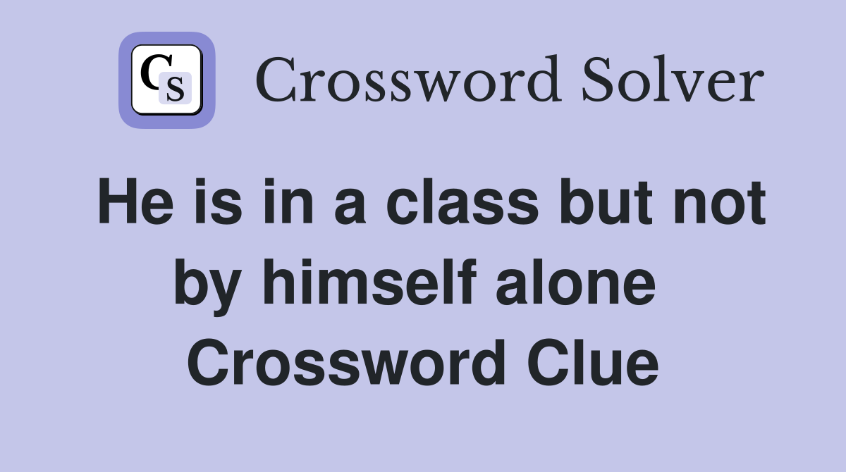 He is in a class but not by himself alone  Crossword Clue