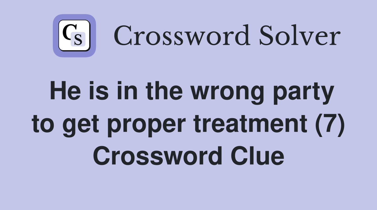He is in the wrong party to get proper treatment (7) Crossword Clue