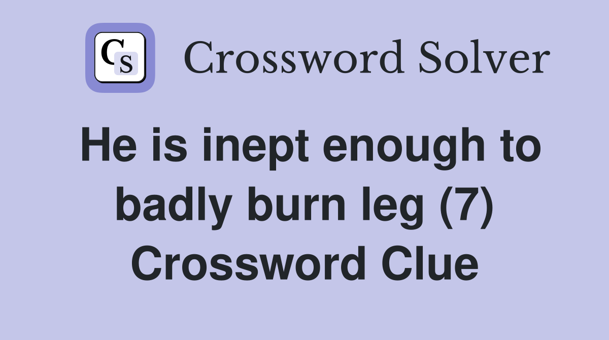 He is inept enough to badly burn leg (7) Crossword Clue