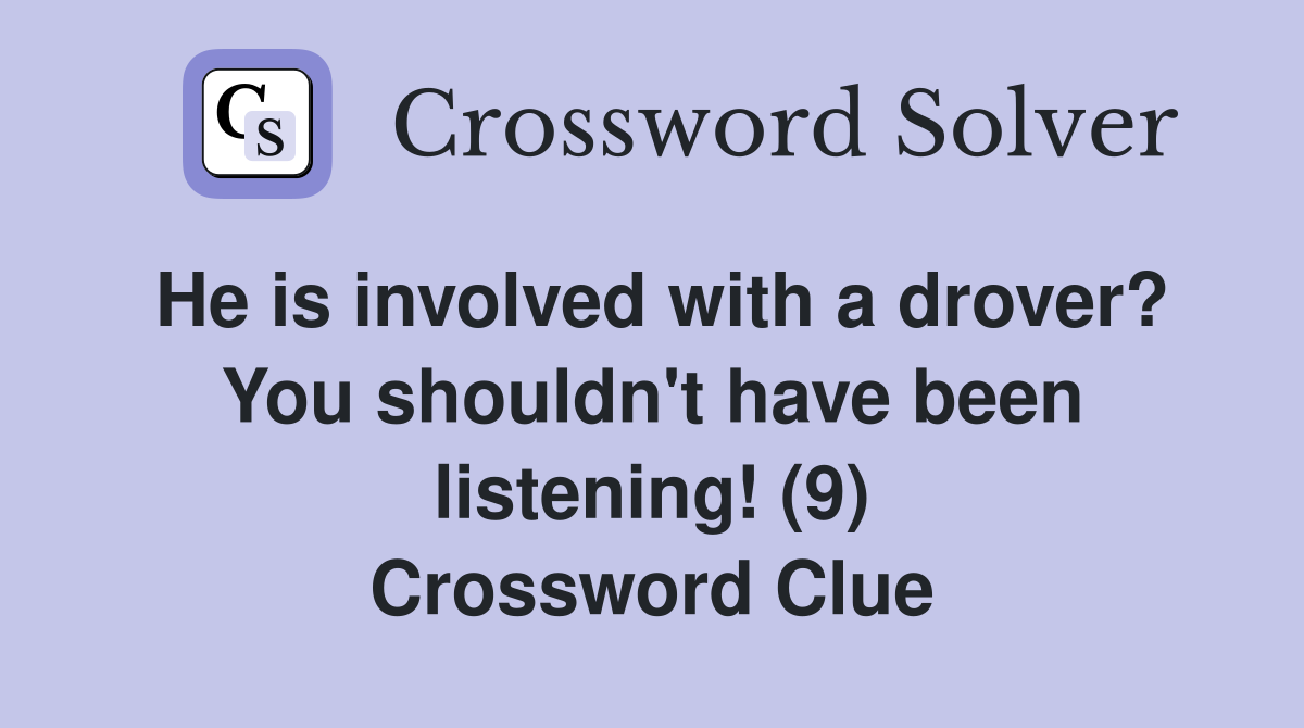 He is involved with a drover? You shouldn't have been listening! (9) Crossword Clue