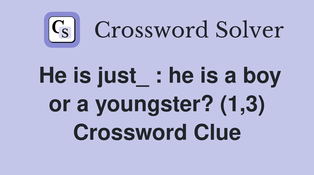 He is just_ : he is a boy or a youngster? (1,3) Crossword Clue
