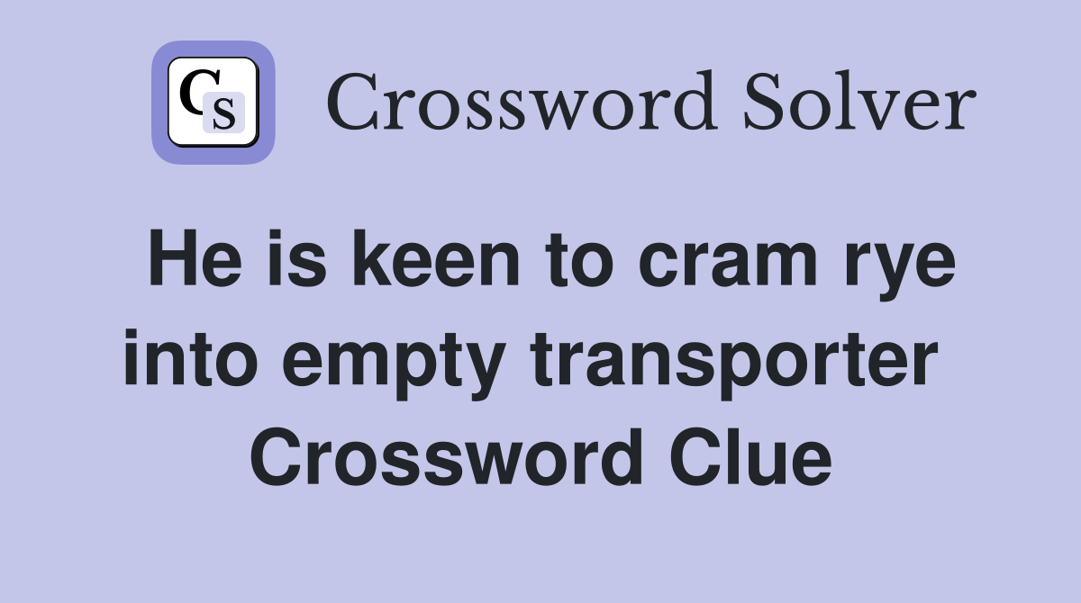 He is keen to cram rye into empty transporter  Crossword Clue