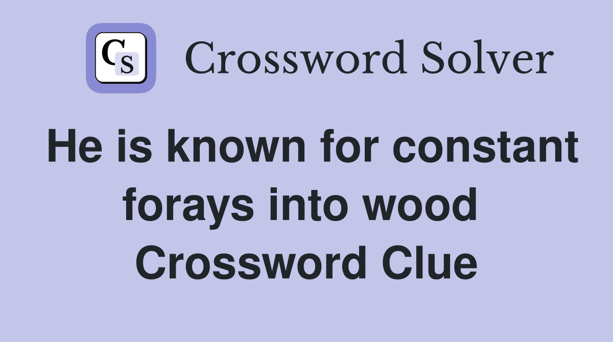 He is known for constant forays into wood  Crossword Clue